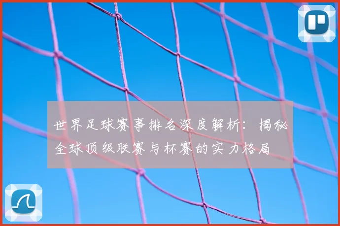 世界足球赛事排名深度解析：揭秘全球顶级联赛与杯赛的实力格局