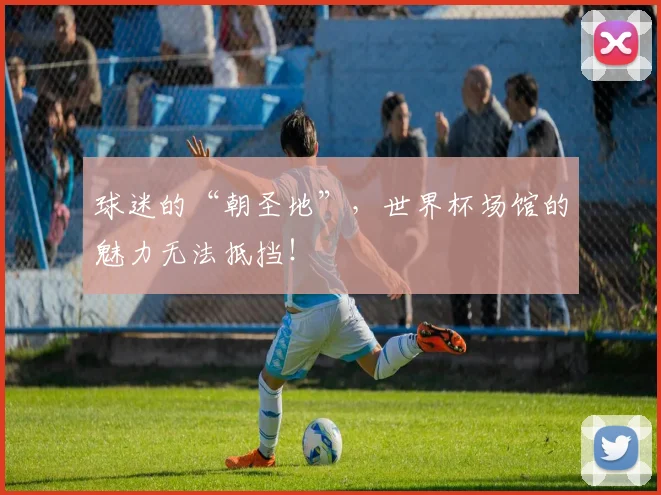 球迷的“朝圣地”,世界杯场馆的魅力无法抵挡!