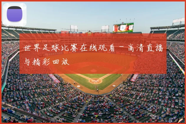 世界足球比赛在线观看 - 高清直播与精彩回放