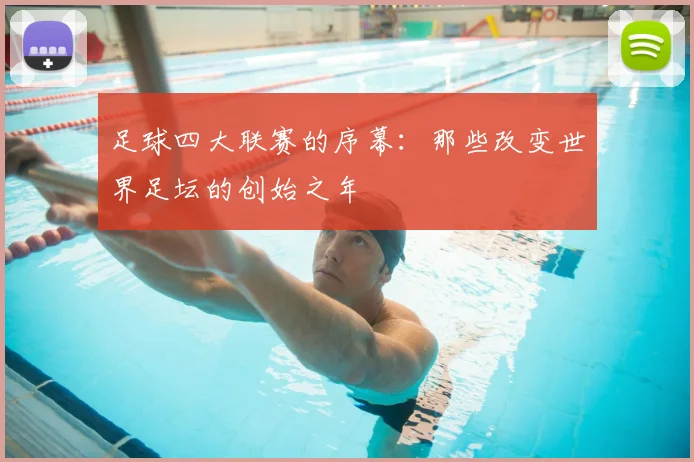 足球四大联赛的序幕:那些改变世界足坛的创始之年