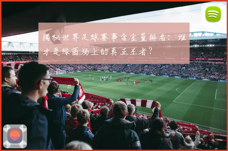 揭秘世界足球赛事含金量排名:谁才是绿茵场上的真正王者?
