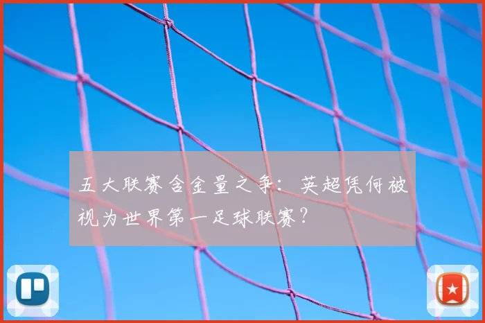 五大联赛含金量之争:英超凭何被视为世界第一足球联赛?