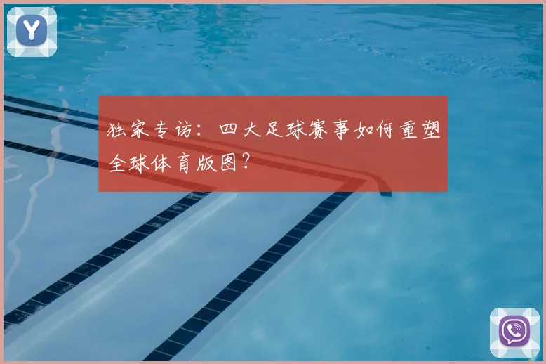 独家专访:四大足球赛事如何重塑全球体育版图?