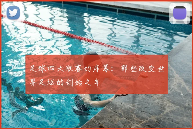 足球四大联赛的序幕:那些改变世界足坛的创始之年